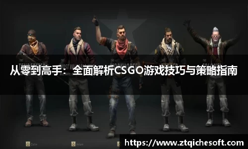 从零到高手：全面解析CSGO游戏技巧与策略指南
