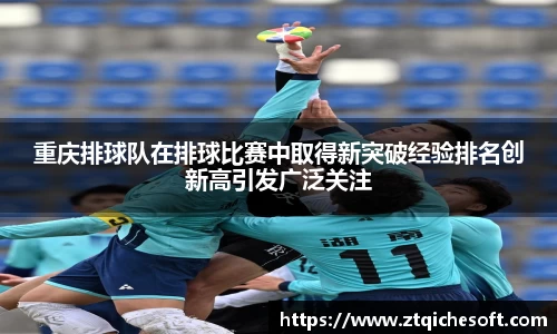 重庆排球队在排球比赛中取得新突破经验排名创新高引发广泛关注