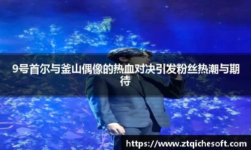 9号首尔与釜山偶像的热血对决引发粉丝热潮与期待