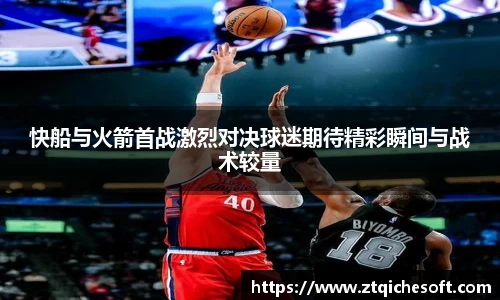 快船与火箭首战激烈对决球迷期待精彩瞬间与战术较量