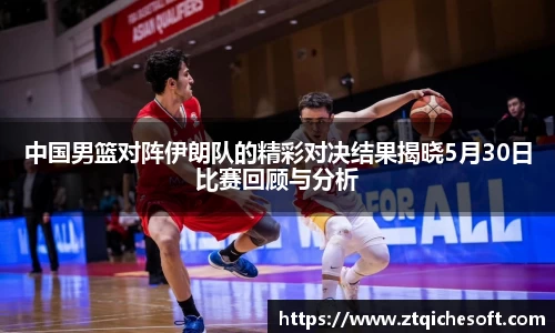 中国男篮对阵伊朗队的精彩对决结果揭晓5月30日比赛回顾与分析