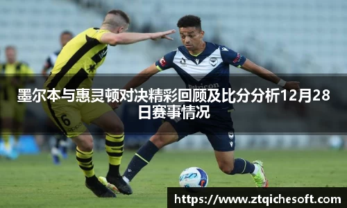 墨尔本与惠灵顿对决精彩回顾及比分分析12月28日赛事情况