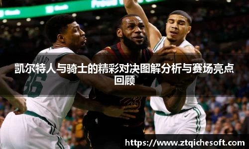 凯尔特人与骑士的精彩对决图解分析与赛场亮点回顾