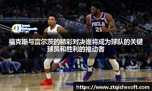 福克斯与富尔茨的精彩对决谁将成为球队的关键球员和胜利的推动者
