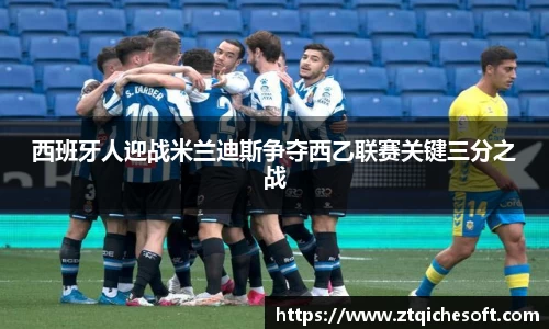 西班牙人迎战米兰迪斯争夺西乙联赛关键三分之战