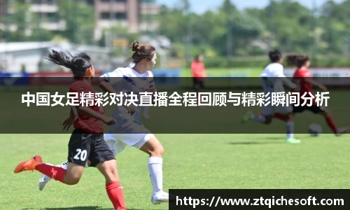 中国女足精彩对决直播全程回顾与精彩瞬间分析