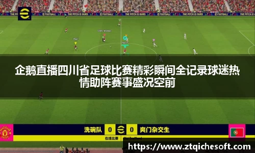 企鹅直播四川省足球比赛精彩瞬间全记录球迷热情助阵赛事盛况空前